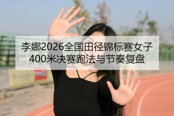 李娜2026全国田径锦标赛女子400米决赛跑法与节奏复盘